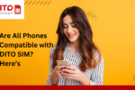 Are All Phones Compatible with DITO SIM? Here’s